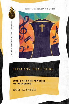 Sermons That Sing: Music and the Practice of Preaching - Snyder, Noel A, and Begbie, Jeremy (Foreword by)