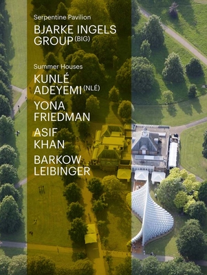 Serpentine Pavilion & Summer Houses - Obrist, Hans-Ulrich, and Peyton-Jones, Julia, and Bjarke Ingels Group (Artist)