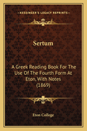 Sertum: A Greek Reading Book For The Use Of The Fourth Form At Eton, With Notes (1869)