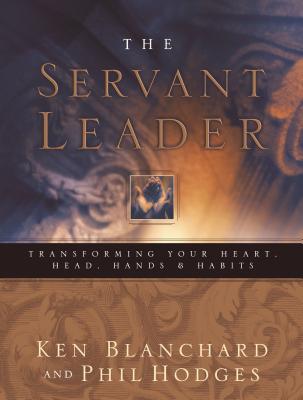 Servant Leader: Transforming Your Heart, Head, Hands and Habits - Blanchard, Ken