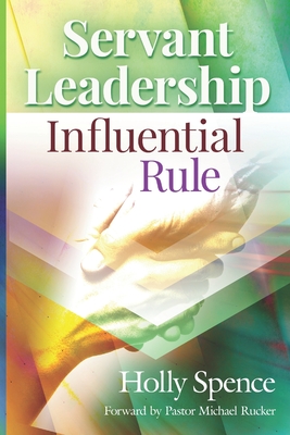 Servant Leadership: Influential Rule - Rucker, Michael (Foreword by), and Spence, Holly