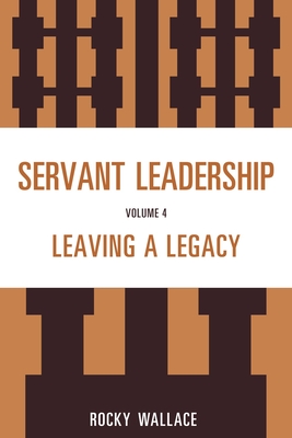Servant Leadership: Leaving a Legacy - Wallace, Rocky