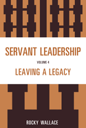 Servant Leadership, Volume 4: Leaving a Legacy