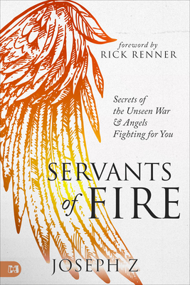 Servants of Fire: Secrets of the Unseen War and Angels Fighting for You - Z, Joseph, and Renner, Rick (Foreword by)