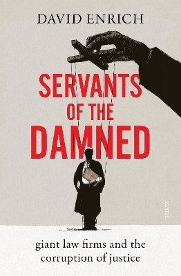 Servants of the Damned: giant law firms and the corruption of justice - Enrich, David