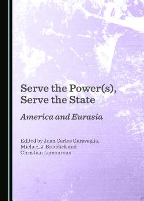 Serve the Power(s), Serve the State: America and Eurasia - Braddick, Michael J. (Editor), and Garavaglia, Juan Carlos (Editor), and Lamouroux, Christian (Editor)