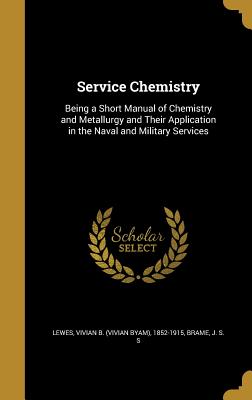 Service Chemistry: Being a Short Manual of Chemistry and Metallurgy and Their Application in the Naval and Military Services - Lewes, Vivian B (Vivian Byam) 1852-191 (Creator), and Brame, J S S (Creator)