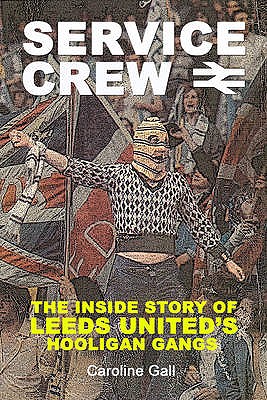 Service Crew: The Inside Story of Leeds United's Hooligan Gangs - Gall, Caroline