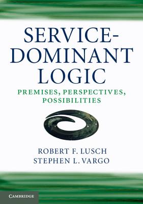 Service-Dominant Logic: Premises, Perspectives, Possibilities - Lusch, Robert F., and Vargo, Stephen L.