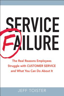 Service Failure: The Real Reasons Employees Struggle with Customer Service and What You Can Do about It - Toister, Jeff