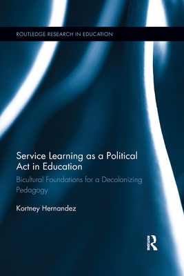 Service Learning as a Political Act in Education: Bicultural Foundations for a Decolonizing Pedagogy - Hernandez, Kortney