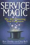 Service Magic: The Art of Amazing Your Customers - Zemke, Ron, and Bell, Chip