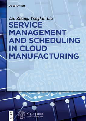 Service Management and Scheduling in Cloud Manufacturing - Liu, Yongkui, and Zhang, Lin, and Tsinghua University Press (Contributions by)