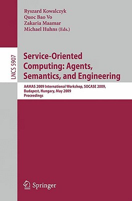 Service-Oriented Computing: Agents, Semantics, and Engineering: AAMAS 2009 International Workshop, SOCASE 2009, Budapest, Hungary, May 11, 2009, Proceedings - Kowalczyk, Ryszard (Editor), and Vo, Quoc Bao (Editor), and Maamar, Zakaria (Editor)