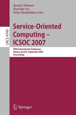 Service-Oriented Computing - Icsoc 2007: Fifth International Conference, Vienna, Austria, September 17-20, 2007, Proceedings - Krmer, Bernd (Editor), and Lin, Kwei-Jay (Editor), and Narasimhan, Priya (Editor)