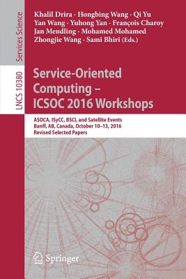 Service-Oriented Computing - Icsoc 2016 Workshops: Asoca, Isycc, Bsci, and Satellite Events, Banff, Ab, Canada, October 10-13, 2016, Revised Selected Papers - Drira, Khalil (Editor), and Wang, Hongbing (Editor), and Yu, Qi (Editor)