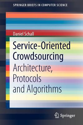 Service-Oriented Crowdsourcing: Architecture, Protocols and Algorithms - Schall, Daniel