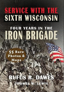 Service With The Sixth Wisconsin (Illustrated): Four Years in the Iron Brigade