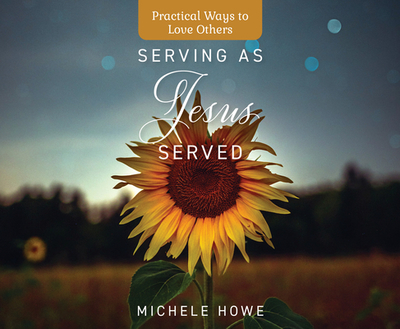 Serving as Jesus Served: Practical Ways to Love Others - Howe, Michele, and Klein, Pamela (Narrator)