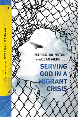 Serving God in a Migrant Crisis: Ministry to People on the Move - Johnstone, Patrick, and Merrill, Dean (Contributions by), and Bauman, Stephan (Foreword by)