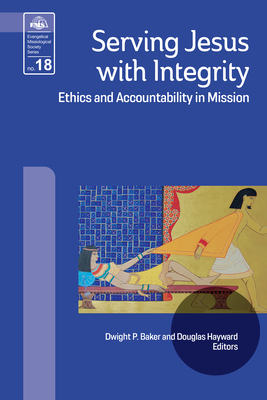 Serving Jesus with Integrity: Ethics and Accountability in Mission - Baker, Dwight P (Editor), and Hayward, Douglas (Editor)