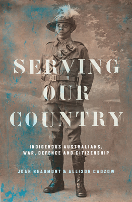 Serving our Country: Indigenous Australians, war, defence and citizenship - Beaumont, Joan (Editor), and Cadzow, Allison (Editor)