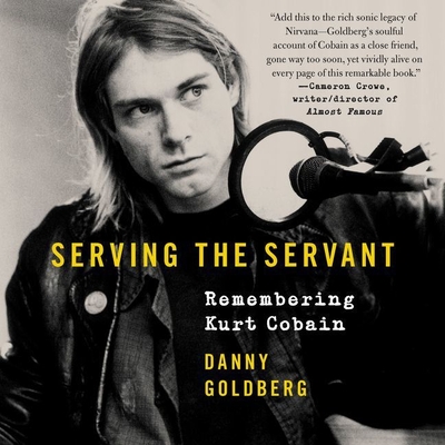 Serving the Servant: Remembering Kurt Cobain - Goldberg, Danny (Read by)