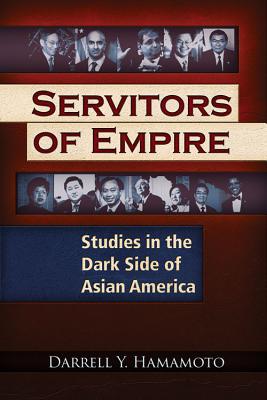 Servitors of Empire: Studies in the Dark Side of Asian America - Hamamoto, Darrell Y
