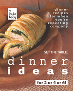 Set the Table: Dinner Ideas for 2 or 4 or 6!: Dinner Recipes for When You're Expecting Company