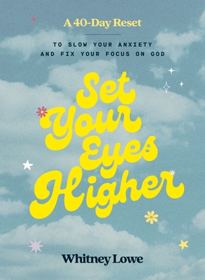 Set Your Eyes Higher: A 40-Day Reset to Slow Your Anxiety and Fix Your Focus on God (A Devotional) - Lowe, Whitney