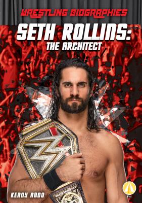 Seth Rollins: The Architect: The Architect - Abdo, Kenny