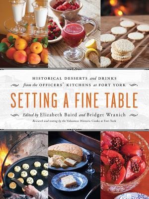 Setting a Fine Table: Historic Desserts and Drinks from the Officers' Kitchens at Fort York - Baird, Elizabeth (Editor), and Wranich, Bridget (Editor)