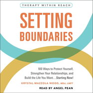 Setting Boundaries: 100 Ways to Protect Yourself, Strengthen Your Relationships, and Build the Life You Want...Starting Now!