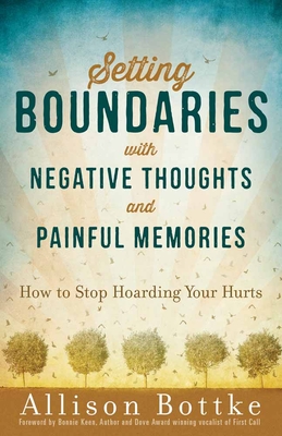 Setting Boundaries with Negative Thoughts and Painful Memories: How to Stop Hoarding Your Hurts - Bottke, Allison