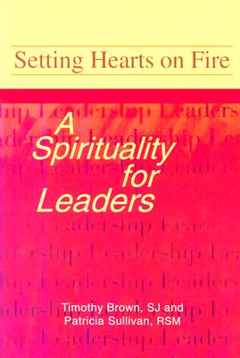 Setting Hearts on Fire: A Spirituality for Leaders - Sullivan, Patricia, and Brown, Timothy, Pharm.D