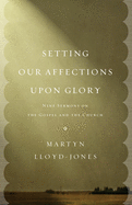 Setting Our Affections Upon Glory: Nine Sermons on the Gospel and the Church