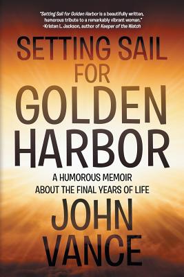 Setting Sail for Golden Harbor: A Humorous Memoir About the Final Years of Life - Vance, John