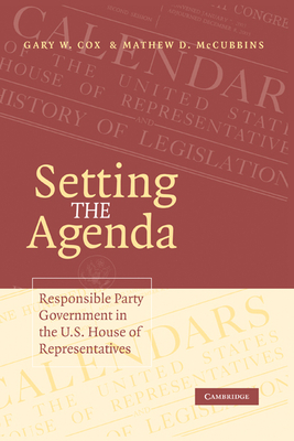 Setting the Agenda: Responsible Party Government in the U.S. House of Representatives - Cox, Gary W, and McCubbins, Mathew D