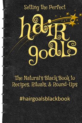 Setting the Perfect Hair Goals: The Natural's Black Book to Recipies, Rituals, & Round-Ups - Harris, Kim