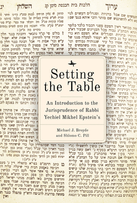 Setting the Table: An Introduction to the Jurisprudence of Rabbi Yechiel Mikhel Epstein's Arukh Hashulhan - Broyde, Michael J, and C Pill, Shlomo