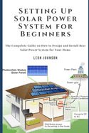 Setting Up Solar Power System for Beginners: The Compelete Guide on How to Design and Install Best Solar Power System for Your Home