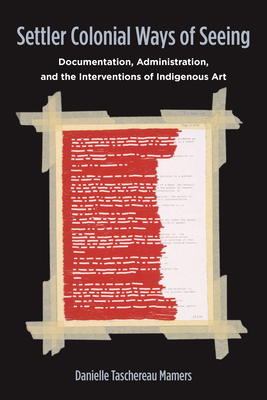 Settler Colonial Ways of Seeing: Documentation, Administration, and the Interventions of Indigenous Art - Taschereau Mamers, Danielle