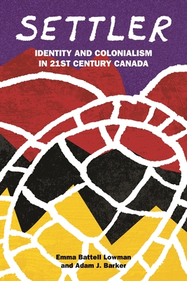 Settler: Identity and Colonialism in 21st Century Canada - Lowman, Emma Battell, and Barker, Adam J