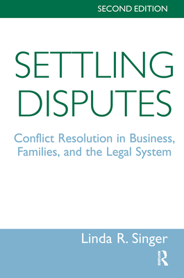 Settling Disputes: Conflict Resolution In Business, Families, And The Legal System - Singer, Linda