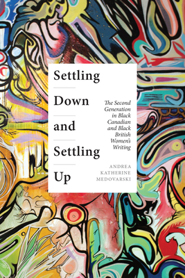 Settling Down and Settling Up: The Second Generation in Black Canadian and Black British Women's Writing - Medovarski, Andrea Katherine