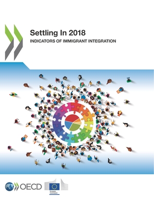 Settling In 2018: indicators of immigrant integration - Organisation for Economic Co-operation and Development