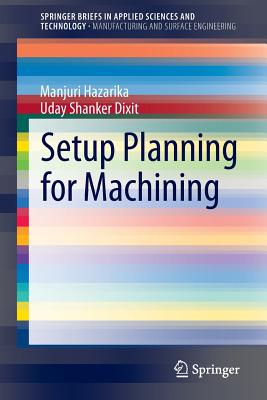 Setup Planning for Machining - Hazarika, Manjuri, and Dixit, Uday Shanker