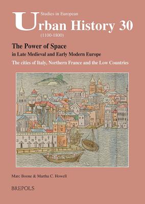 SEUH 30 The Power of Space in late medieval and early modern Europe: The Cities of Italy, Northern France and the Low Countries - Boone, Marc (Editor), and Howell, Martha (Editor)
