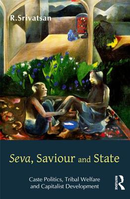 Seva, Saviour and State: Caste Politics, Tribal Welfare and Capitalist Development - Srivatsan, R.