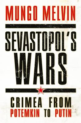 Sevastopol's Wars: Crimea from Potemkin to Putin - Melvin CB OBE, Mungo